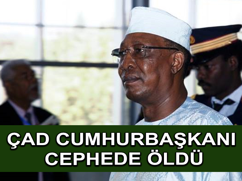 Çad cumhurbaşkanı Libya sınırı yakınlarında ön cephede öldü