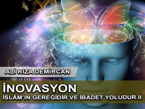 İnovasyon (Yenilikçilik-Girişimcilik) İslâm’ın gereğidir ve ibadet yoludur II