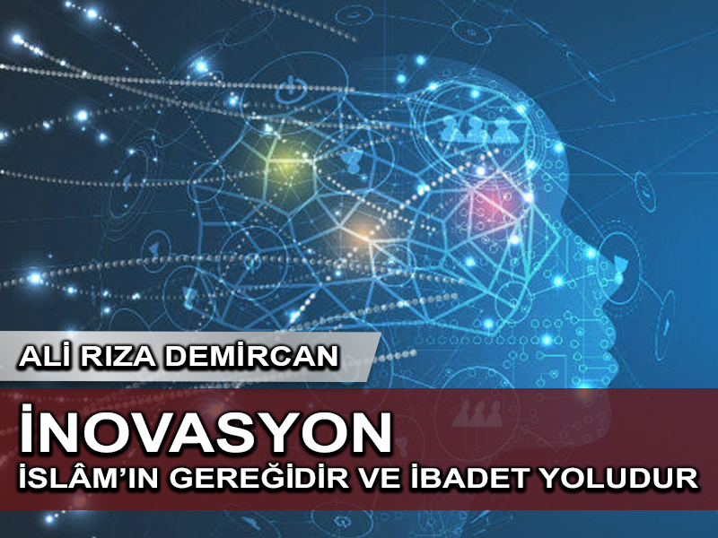 İnovasyon (Yenilikçilik-Girişimcilik) İslâm’ın gereğidir ve ibadet yoludur