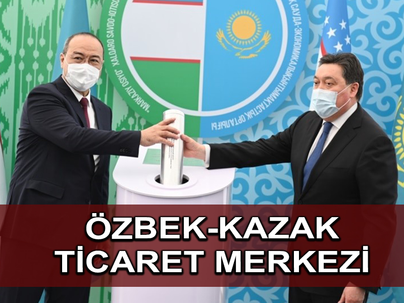 Özbekistan ve Kazakistan ortak ticaret merkezi kuruyor
