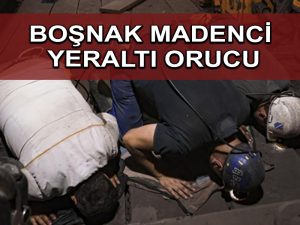 Bosna’da madenciler yeraltında namaz kılıp oruç tutuyor