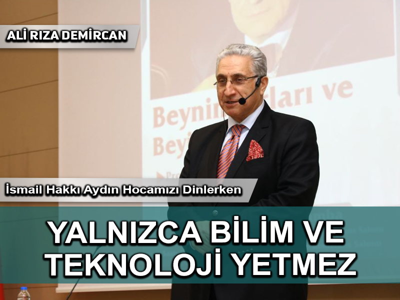 İsmail Hakkı Aydın Hocamızı Dinlerken, Yalnızca Bilim ve Teknoloji Yetmez