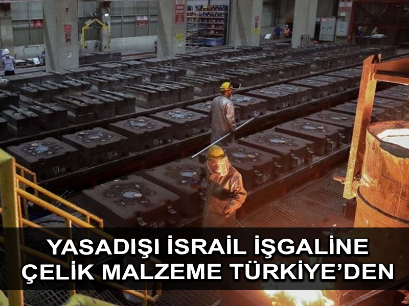 Yasadışı İsrail inşaatlarında kullanılan milyarlarca liralık çelik malzeme Türkiye’den gidiyor
