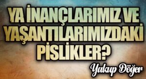 Ya İnançlarımız ve Yaşantılarımızdaki Pislikler?