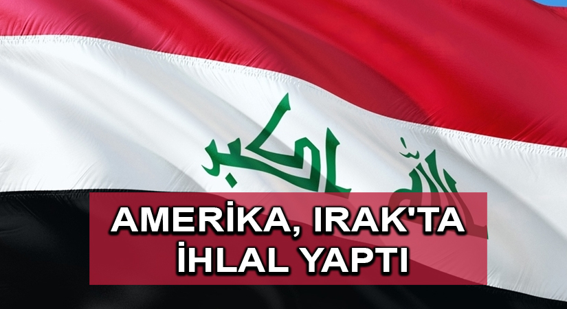 Amerika, Irak’ta egemenlik ihlali yaptı