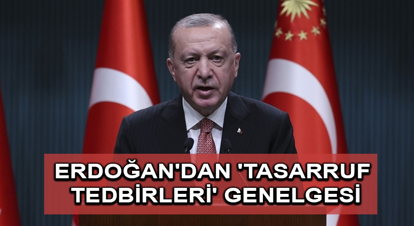 Cumhurbaşkanı Erdoğan’dan ‘tasarruf tedbirleri’ genelgesi