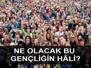 Ne Olacak Bu Gençliğin Hâli?