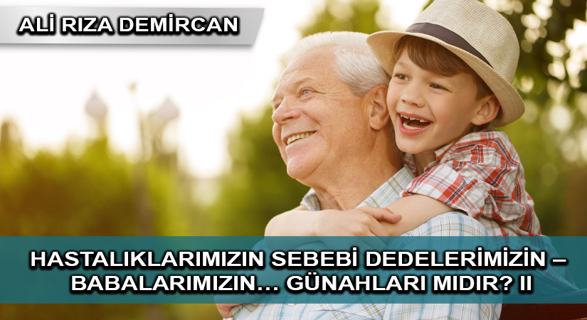 Hastalıklarımızın Sebebi Dedelerimizin – Babalarımızın… Günahları mıdır? II