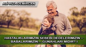 Hastalıklarımızın Sebebi Dedelerimizin – Babalarımızın… Günahları mıdır? I