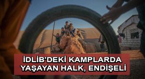 İdlib’deki kamplarda yaşayan halk, endişeli