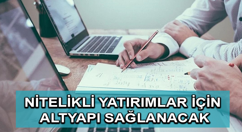 Nitelikli uluslararası yatırımlar için gerekli altyapı sağlanacak