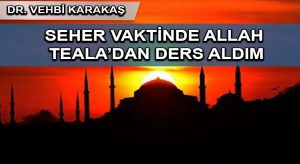 Seher vaktinde Allah Teala’dan bu ders ve mesajı aldım