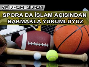Spora da İslam açısından bakmakla yükümlüyüz