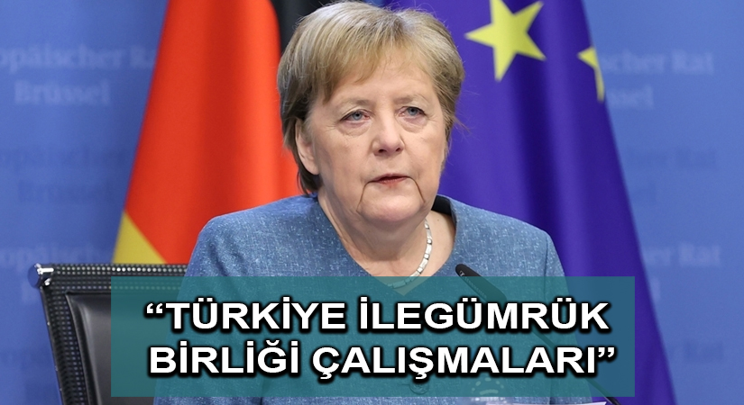 Merkel: Türkiye ile Gümrük Birliği çalışmalarına devam edeceğiz