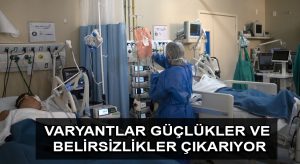 Kovid-19 varyantları yeni güçlükler ve belirsizlikler çıkarıyor