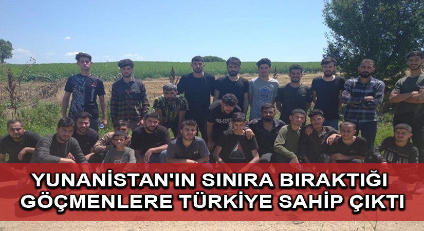 Yunanistan’ın çıplak halde sınıra bıraktığı düzensiz göçmenlere Türkiye sahip çıktı