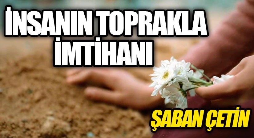 İNSANIN TOPRAKLA İMTİHANI