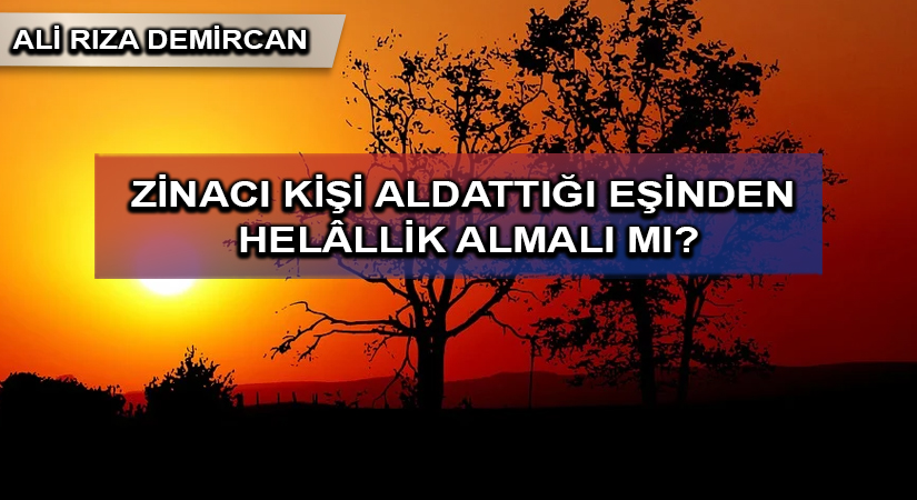 ZİNACI KİŞİ ALDATTIĞI EŞİNDEN HELÂLLİK ALMALI MI?