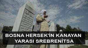 Bosna Hersek’in kanayan yarası Srebrenitsa