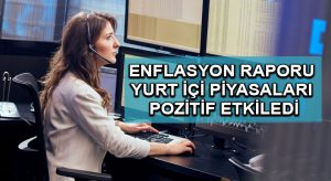 Enflasyon raporu yurt içi piyasaları pozitif etkiledi