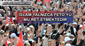 İSLAM YALNIZCA FETÖ’YÜ MÜ RET ETMEKTEDİR