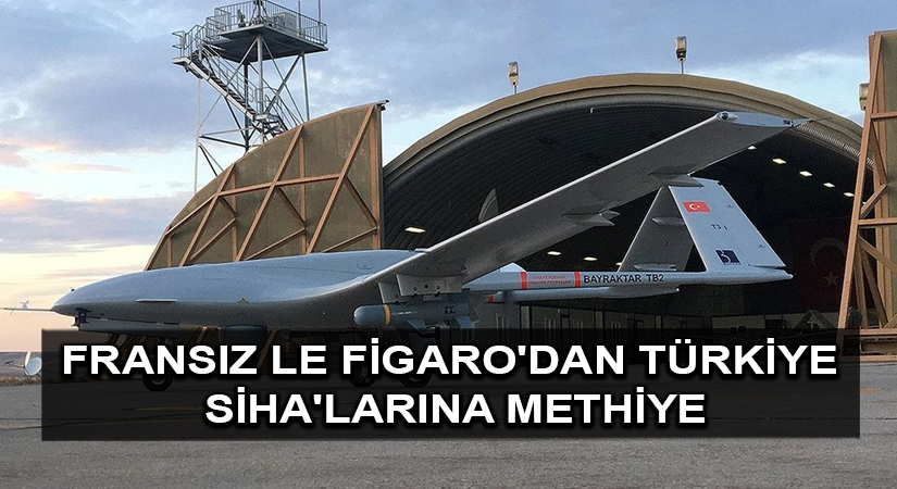 Fransız Le Figaro’dan Türkiye SİHA’larına methiye