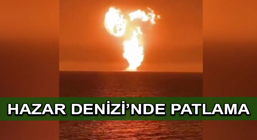 Hazar Denizi’nde patlama meydana geldi