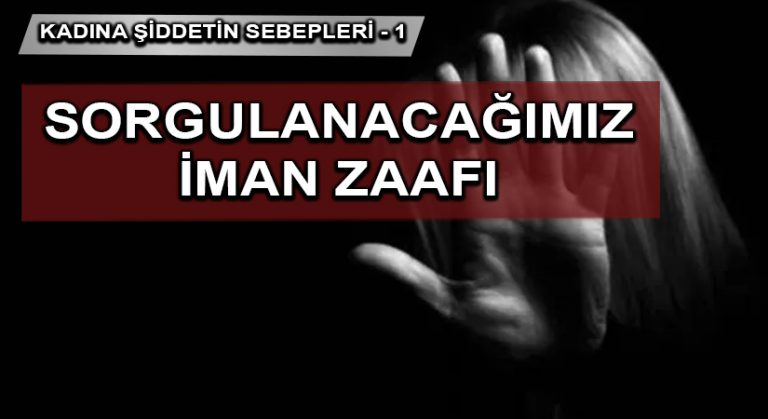 Allah’a ve Onun Huzurunda Sorgulanacağımıza İman Zaafı | KADINA ŞİDDETİN SEBEPLERİ