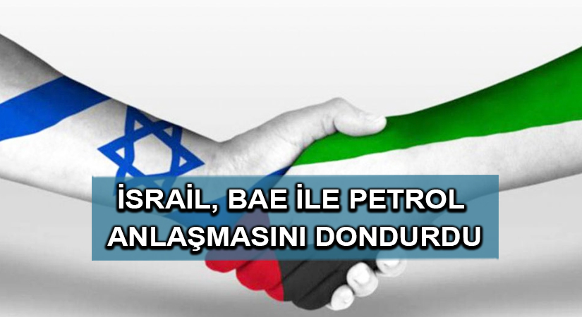 İsrail, BAE ile petrol anlaşmasını dondurdu