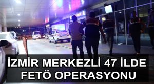 İzmir merkezli 47 ilde FETÖ operasyonu