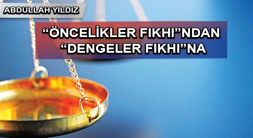“ÖNCELİKLER FIKHI”NDAN “DENGELER FIKHI”NA