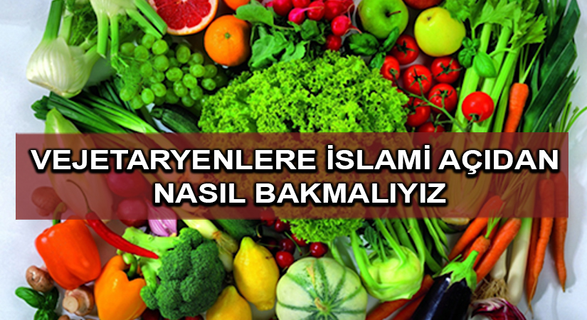 Vejetaryenlere islami açıdan nasıl bakmalıyız