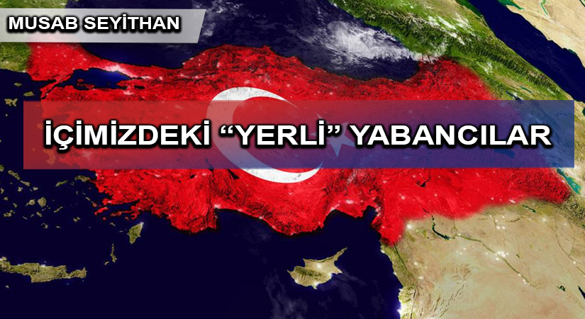 İÇİMİZDEKİ “YERLİ” YABANCILAR