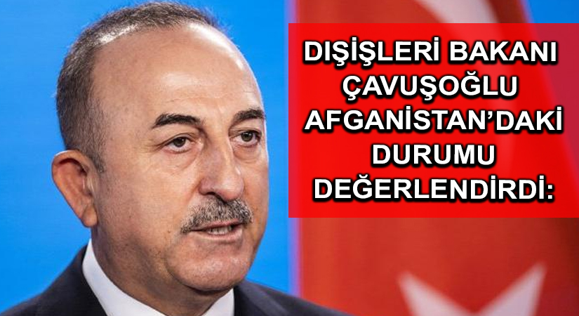 Dışişleri Bakanı Çavuşoğlu Afganistan’daki durumu değerlendirdi: