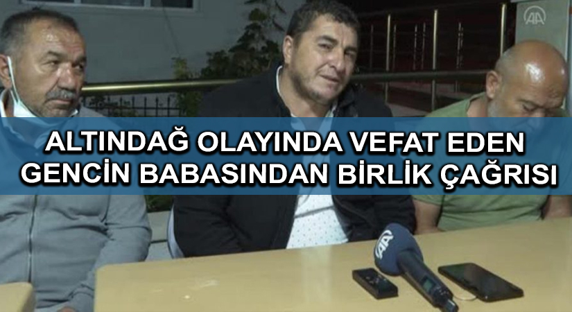 Altındağ olayında vefat eden gencin babasından birlik çağrısı