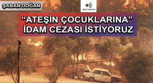 “ATEŞİN ÇOCUKLARINA”  İDAM CEZASI İSTİYORUZ