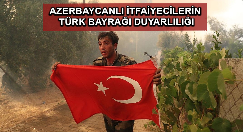 Marmaris’te orman yangınında görevli Azerbaycanlı itfaiyecilerin Türk bayrağı duyarlılığı