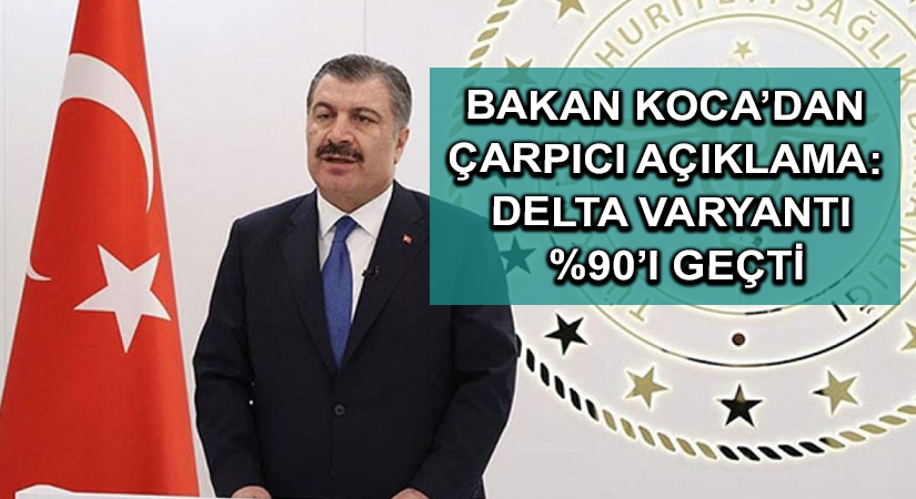 Bakan Koca’dan çarpıcı açıklama: Delta varyantı %90’ı geçti