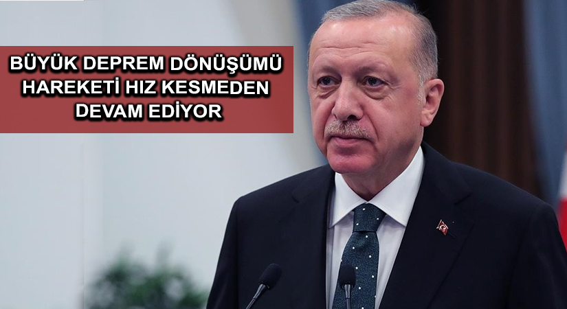 Cumhurbaşkanı Erdoğan: Büyük Deprem Dönüşümü hareketi hız kesmeden devam ediyor
