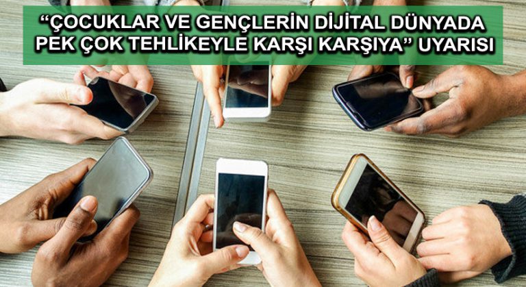 “Çocuklar ve gençlerin dijital dünyada pek çok tehlikeyle karşı karşıya” uyarısı