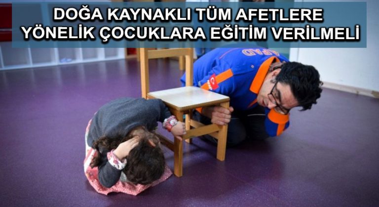 Doğa kaynaklı tüm afetlere yönelik çocuklara eğitim verilmeli