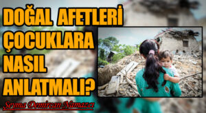 DOĞAL AFETLERİ ÇOCUKLARA NASIL ANLATMALI?