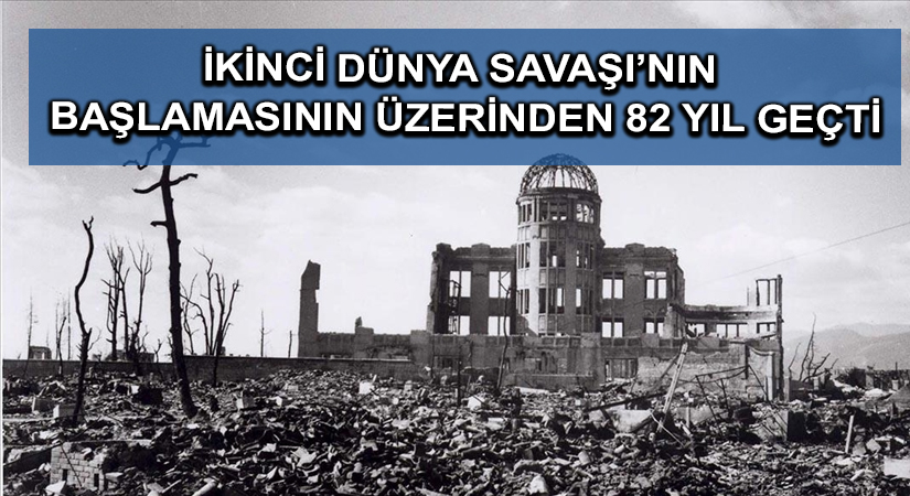 İkinci Dünya Savaşı’nın başlamasının üzerinden 82 yıl geçti