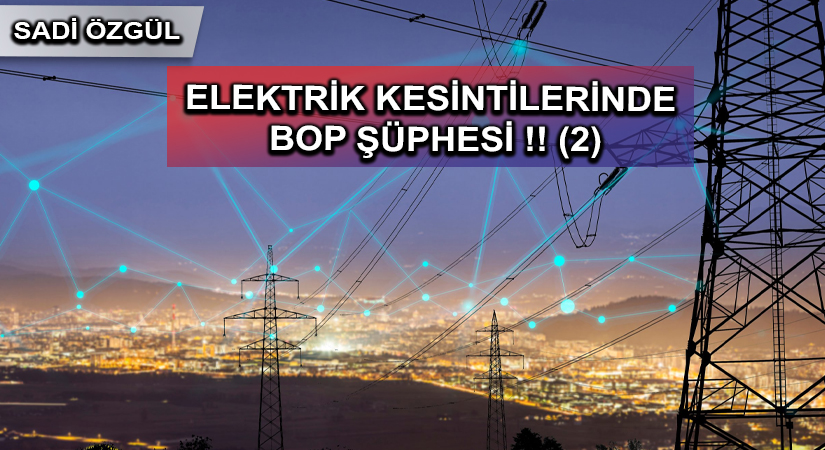 ELEKTRİK KESİNTİLERİNDE BOP ŞÜPHESİ !! (2)