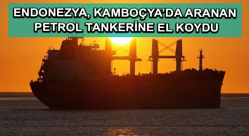 Endonezya, Kamboçya’da aranan petrol tankerine el koydu