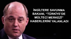 İngiltere Savunma Bakanı, “Türkiye’de mülteci merkezi” haberlerini yalanladı