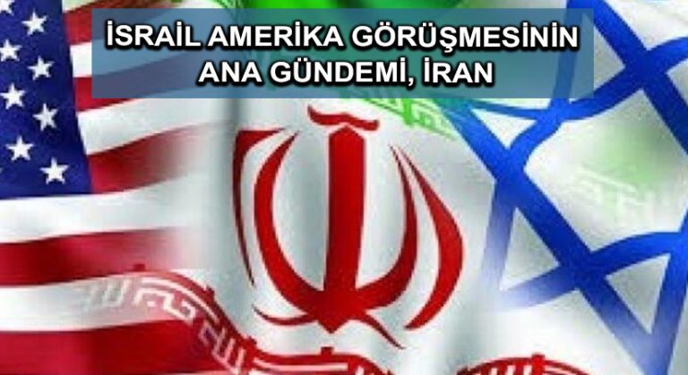 İsrail Amerika görüşmesinin ana gündemi, İran