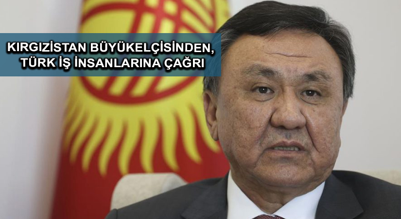 Kırgızistan Büyükelçisinden, Türk iş insanlarına çağrı