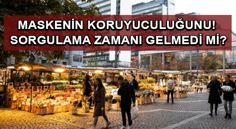 Maskenin koruyuculuğunu! Sorgulama zamanı gelmedi mi?