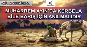 MUHARREM AYIN’DA KERBELA BİLE BARIŞ İÇİN ANILMALIDIR